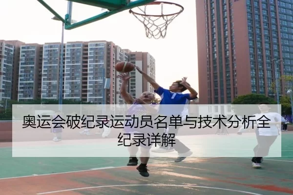 奥运会破纪录运动员名单与技术分析全纪录详解