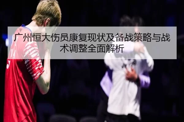 广州恒大伤员康复现状及备战策略与战术调整全面解析